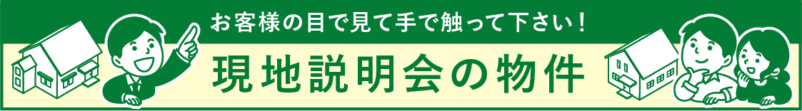 お客様の目で見て手で触って下さい！現地説明会の物件